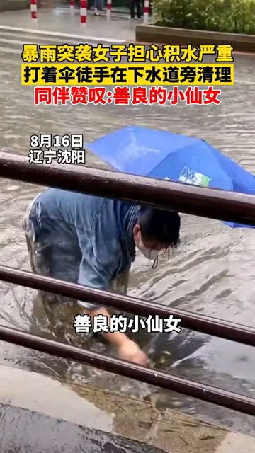 8月16日,沈阳暴雨突袭,女子担心积水严重,打着伞徒手在下水道旁清理,同伴赞叹 善良的小仙女 