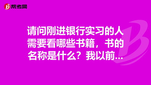 请问刚进银行实习的人需要看哪些书籍,书的名称是... 银行从业考试 帮考网 