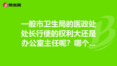 一般市卫生局的医政处处长行使的权利大还是办公室主任呢？哪个级别高？？