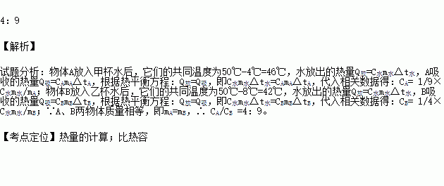 A.B两物体质量相等.温度均为10 .甲.乙两杯水质量相等.温度均为50 .现将A放入甲杯.B放入乙杯.热平衡后.甲杯水温降低了4 .乙杯水温降低了8 .则A.B两种物体的比热容之比为 