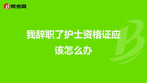 我辞职了护士资格证应该怎么办