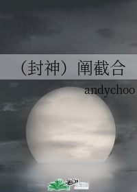 封神 阐截合 andychoo 