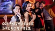 90后去ktv必点的5首歌,好听好唱又能带动气氛,让你成为全场焦点