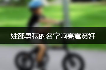 姓邵男孩的名字响亮寓意好 