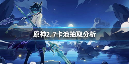 原神2.7卡池值得抽吗 2.7卡池抽取分析