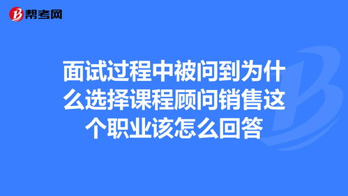 面试过程中被问到为什么选择课程顾问销售这个职业... 投资顾问考试 帮考网 