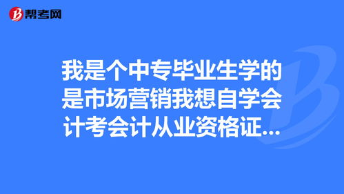 我是个中专毕业生学的是市场营销我想自学会计考会... 自学考试 帮考网 