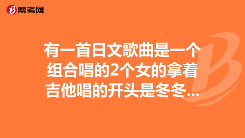 有一首日文歌曲是一个组合唱的2个女的拿着吉他唱... 日语考试 帮考网 