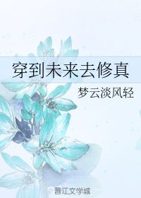 穿到未来去修真 梦云淡风轻 