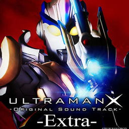 ウルトラマンX Original Sound Track Extra 奥特曼X 原声音乐集 特别版