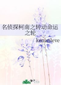 名侦探柯南之转动命运之轮 kenanleve 晋江文学城 