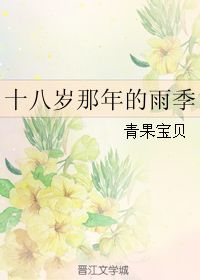 十八岁那年的雨季 青果宝贝 晋江文学城 