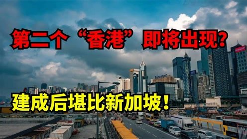 我国斥巨资打造第二个香港 建成后堪比新加坡 到底是哪座城市