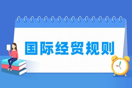 哪些大学有国际经贸规则专业 开设国际经贸规则专业的大学名单一览表