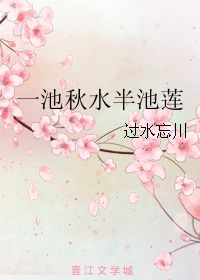 一池秋水半池莲 过水忘川 晋江文学城 