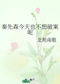 秦先森今天也不想破案呢 北苑南歌 